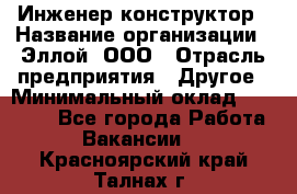 Инженер-конструктор › Название организации ­ Эллой, ООО › Отрасль предприятия ­ Другое › Минимальный оклад ­ 25 000 - Все города Работа » Вакансии   . Красноярский край,Талнах г.